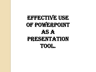 Effective Use
of PowerPoint
     as a
presentation
     tool.
 
