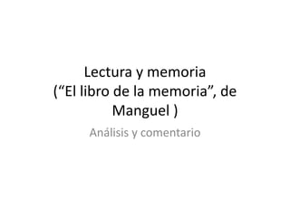 Lectura y memoria (“El libro de la memoria”, de Manguel ) Análisis y comentario 