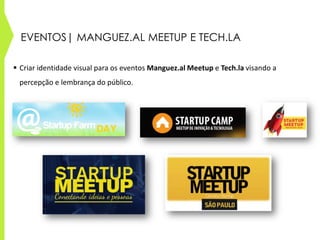 EVENTOS| MANGUEZ.AL MEETUP E TECH.LA
 Criar identidade visual para os eventos Manguez.al Meetup e Tech.la visando a
percepção e lembrança do público.
 
