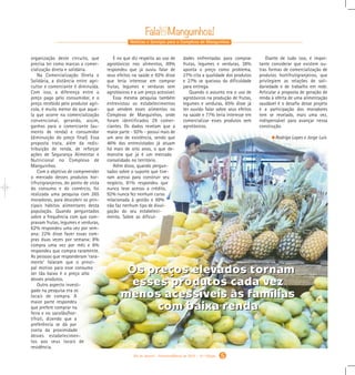 Notícias e Serviços para o Complexo de Manguinhos
5
organização deste circuito, que
precisa ter como marcas a comer-
cialização direta e solidária.
Na Comercialização Direta e
Solidária, a distância entre agri-
cultor e comerciante é diminuída.
Com isso, a diferença entre o
preço pago pelo consumidor, e o
preço recebido pelo produtor agrí-
cola, é muito menor do que aque-
la que ocorre na comercialização
convencional, gerando, assim,
ganhos para o comerciante (au-
mento de renda) e consumidor
(diminuição do preço final). Essa
proposta trata, além da redis-
tribuição de renda, de reforçar
ações de Segurança Alimentar e
Nutricional no Complexo de
Manguinhos.
Com o objetivo de compreender
o mercado desses produtos hor-
tifrutigranjeiros, do ponto de vista
do consumo e do comércio, foi
realizada uma pesquisa com 265
moradoras, para descobrir os prin-
cipais hábitos alimentares desta
população. Quando perguntados
sobre a frequência com que com-
pravam frutas, legumes e verduras,
62% respondeu uma vez por sem-
ana; 22% disse fazer essas com-
pras duas vezes por semana; 8%
compra uma vez por mês e 8%
respondeu que compra raramente.
As pessoas que responderam ‘rara-
mente’ falaram que o princi-
pal motivo para esse consumo
ser tão baixo é o preço alto
desses produtos.
Outro aspecto investi-
gado na pesquisa era os
locais de compra. A
maior parte respondeu
que prefere comprar na
feira e no sacolão/hor-
tifrúti, dizendo que a
preferência se dá por
conta da proximidade
desses estabelecimen-
tos aos seus locais de
residência.
E no que diz respeito ao uso de
agrotóxicos nos alimentos, 89%
respondeu que já ouviu falar de
seus efeitos na saúde e 92% disse
que teria interesse em comprar
frutas, legumes e verduras sem
agrotóxicos e a um preço acessível.
Essa mesma pesquisa também
entrevistou os estabelecimentos
que vendem esses alimentos no
Complexo de Manguinhos, onde
foram identificados 29 comer-
ciantes. Os dados revelam que a
maior parte - 92% - possui mais de
um ano de existência, sendo que
46% dos entrevistados já atuam
há mais de oito anos, o que de-
monstra que já é um mercado
consolidado no território.
Além disso, quando pergun-
tados sobre o suporte que tive-
ram acesso para construir seu
negócio, 81% respondeu que
nunca teve acesso a crédito,
92% nunca fez nenhum curso
relacionada à gestão e 69%
não faz nenhum tipo de divul-
gação do seu estabeleci-
mento. Sobre as dificul-
dades enfrentadas para comprar
frutas, legumes e verduras, 38%
aponta o preço como problema,
27% cita a qualidade dos produtos
e 27% se queixou da dificuldade
para entrega.
Quando o assunto era o uso de
agrotóxicos na produção de frutas,
legumes e verduras, 85% disse já
ter ouvido falar sobre seus efeitos
na saúde e 77% teria interesse em
comercializar esses produtos sem
agrotóxicos.
Diante de tudo isso, é impor-
tante considerar que existem ou-
tras formas de comercialização de
produtos hortifrutigranjeiros, que
privilegiem as relações de soli-
dariedade e de trabalho em rede.
Articular a proposta de geração de
renda à oferta de uma alimentação
saudável é o desafio desse projeto
e a participação dos moradores
tem se revelado, mais uma vez,
indispensável para avançar nessa
construção.
Rodrigo Lopes e Jorge Luis
Rio de Janeiro - Fevereiro/Março de 2015 - 10 a
Edição
Os preços elevados tornam
esses produtos cada vez
menos acessíveis às famílias
com baixa renda
Os preços elevados tornam
esses produtos cada vez
menos acessíveis às famílias
com baixa renda
Gabarito Alex. qxd 4/13/10 6:27 PM Page 9
 