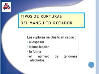 Las rupturas se clasifican según :
𝗈 el espesor
𝗈 la localización
𝗈 la forma
𝗈 el número de tendones
afectados.
TIPOS D E RUPTURAS
DEL MANGUITO ROTADOR
 