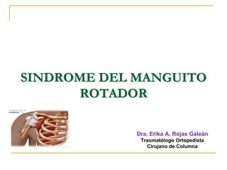 SINDROME DEL MANGUITO
ROTADOR
Dra. Erika A. Rojas Galeán
Traumatólogo Ortopedista
Cirujano de Columna
 