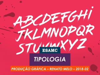 TIPOLOGIA
PRODUÇÃO GRÁFICA – RENATO MELO – 2018-02
 