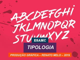 TIPOLOGIA
PRODUÇÃO GRÁFICA – RENATO MELO – 2019
 