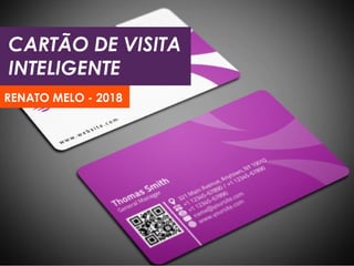 CARTÃO DE VISITA
INTELIGENTE
RENATO MELO - 2018
 