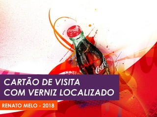 CARTÃO DE VISITA
COM VERNIZ LOCALIZADO
RENATO MELO - 2018
 
