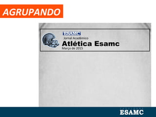 AGRUPANDO
Atlética EsamcMarço de 2015
Jornal Acadêmico
 