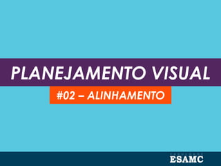 PLANEJAMENTO VISUAL
#02 – ALINHAMENTO
 