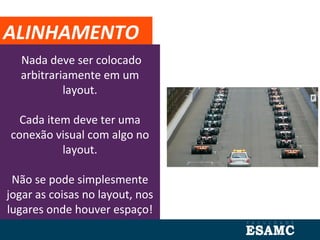 Nada deve ser colocado
arbitrariamente em um
layout.
Cada item deve ter uma
conexão visual com algo no
layout.
Não se pode simplesmente
jogar as coisas no layout, nos
lugares onde houver espaço!
ALINHAMENTO
 