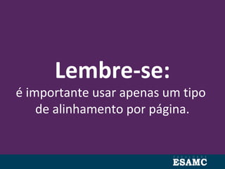 Lembre-se:
é importante usar apenas um tipo
de alinhamento por página.
 