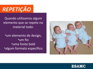 Quando utilizamos algum
elemento que se repete no
material todo:
•um elemento de design,
•um fio
•uma fonte bold
•algum formato específico
REPETIÇÃO
 