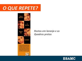 O QUE REPETE?
Rostos em laranja e os
Quadros pretos
 