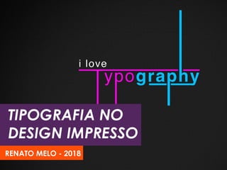 TIPOGRAFIA NO
DESIGN IMPRESSO
RENATO MELO - 2018
 