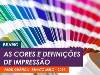 AS CORES E DEFINIÇÕES
DE IMPRESSÃO
PROD GRÁFICA– RENATO MELO – 2019
 