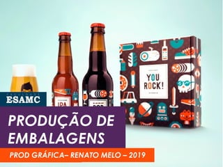 PRODUÇÃO DE
EMBALAGENS
RENATO MELO - 2018PROD GRÁFICA– RENATO MELO – 2019
 