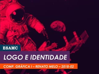 LOGO E IDENTIDADE
COMP. GRÁFICA I – RENATO MELO – 2018-02
 