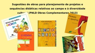 Sugestões de obras para planejamento de projetos e
sequências didáticas relativas ao campo e à diversidade
cultural (PNLD Obras Complementares 2013)
 