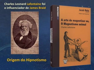 Charles Leonard Lafontaine foi
o influenciador de James Braid
Origem do Hipnotismo
 