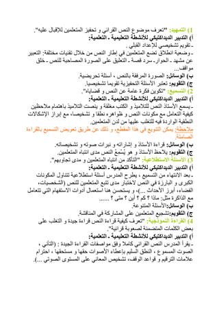 1( التمهيد: "تعرف موضوع النص القرائي و تحفيز المتعلمين للإقبال عليه". 
أ( التدبير الديداكتيكي للأنشطة التعليمية ـ التعلمية: 
ـ تقويم تشخيصي للإعداد القبلي . 
ـ وضعية انطلاق تضع المتعلمين في إطار النص من خلال تقنيات مختلفة: التعبير 
عن مشهد ـ الحوارـ سرد قصة ـ التعليق على الصورة المصاحبة للنص ـ خلق 
مواقف... 
ب( الوسائل: الصورة المرفقة بالنص ، أسئلة تحريضية. 
ج( التقويم: تعتبر الأسئلة التحفيزية تقويما تشخيصيا. 
2( التسميع: "تكوين فكرة عامة عن النص و قضاياه". 
أ( التدبير الديداكتيكي للأنشطة التعليمية ـ التعلمية: 
ـ يسمع الأستاذ النص للتلاميذ و الكتب مغلقة و ينصت التلاميذ باهتمام ملاحظين 
كيفية التعامل مع مكونات النص و ظواهره نطقا و تشخيصا، مع إبراز الإشكالات 
النطقية الواردة فيه للتغلب عليها من لدن المتعلمين. 
ملاحظة: يمكن التنويع في هذا المقطع، و ذلك عن طريق تعويض التسميع بالقراءة 
الصامتة. 
ب( الوسائل: قراءة الأستاذ و إشاراته و نبرات صوته و تشخيصاته. 
ج( التقويم: يلاحظ الأستاذ و هو يُسْمِعُ النص مدى انتباه المتعلمين. 
3( الأسئلة الاستطلاعية: "التأكد من انتباه المتعلمين و مدى تجاوبهم". 
أ( التدبير الديداكتيكي للأنشطة التعليمية ـ التعلمية: 
ـ بعد الانتهاء من التسميع ، يطرح المدرس أسئلة استطلاعية تتناول المكونات 
الكبرى و البارزة في النص لاختبار مدى تتبع المتعلمين للنص )الشخصيات، 
الفضاء، أبرز الأحداث ...(، و يستحسن هنا استعمال أدوات الاستفهام التي تتعامل 
مع الذاكرة مثل: ماذا ؟ كم ؟ أين ؟ متى ؟ ...... 
ب( الوسائل:الأسئلة المتنوعة. 
ج( التقويم:تشجيع المتعلمين على المشاركة في المناقشة. 
4( القراءة النموذجية: "تعرف كيفية قراءة النص قراءة جيدة و التغلب على 
بعض الكلمات المتضمنة لصعوبة قرائية". 
أ( التدبير الديداكتيكي للأنشطة التعليمية ـ التعلمية: 
ـ يقرأ المدرس النص القرائي كاملا وفق مواصفات القراءة الجيدة : )التأني ، 
الصوت المسموع ، النطق السليم بإعطاء الأصوات حقها و مستحقها ، احترام 
علامات الترقيم و قواعد الوقف، تشخيص المعاني على المستوى الصوتي ...(. 
 