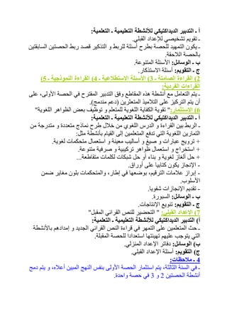 أ ـ التدبير الديداكتيكي للأنشطة التعليمية ـ التعلمية: 
ـ تقويم تشخيصي للإعداد القبلي. 
ـ يكون التمهيد للحصة بطرح أسئلة للربط و التذكير قصد ربط الحصتين السابقتين 
بالحصة اللاحقة. 
ب ـ الوسائل: الأسئلة المتنوعة. 
ج ـ التقويم: أسئلة الاستذكار. 
) 2( القراءة الصامتة ـ 3( الأسئلة الاستطلاعية ـ 4( القراءة النموذجية ـ 5 
القراءات الفردية: 
ـ يتم التعامل مع أنشطة هذه المقاطع وفق التدبير المقترح في الحصة الأولى، على 
أن يتم التركيز على التلاميذ المتعثرين )دعم مندمج(. 
6( الاستثمار:" تقوية الكفاية اللغوية للمتعلم و توظيف بعض الظواهر اللغوية" 
أ ـ التدبير الديداكتيكي للأنشطة التعليمية ـ التعلمية: 
ـ الربط بين القراءة و الدرس اللغوي من خلال طرح نماذج متعددة و متدرجة من 
التمارين اللغوية التي تدفع المتعلمين إلى القيام بأنشطة مثل: 
+ ترويج عبارات و صيغ و أساليب معينة و استعمال متحكمات لغوية. 
+ استخراج و استعمال ظواهر تركيبية و صرفية متنوعة. 
+ حل ألغاز لغوية و بناء أو حل شبكات لكلمات متقاطعة... 
- الإنجاز يكون كتابيا على أوراق. 
- إبراز علامات الترقيم، بوضعها في إطار، والمتحكمات بلون مغاير ضمن 
الأسلوب. 
- تقديم الإنجازات شفويا. 
ب ـ الوسائل: السبورة. 
ج ـ التقويم: تنويع الإنتاجات. 
7( الإعداد القبلي: " التحضير للنص القرائي المقبل" 
أ( التدبير الديداكتيكي للأنشطة التعليمية ـ التعلمية: 
ـ حث المتعلمين على التمهر في قراءة النص القرائي الجديد و إمدادهم بالأنشطة 
التي يتوجب عليهم تهيئتها استعدادا للحصة المقبلة. 
ب( الوسائل: دفاتر الإعداد المنزلي. 
ج( التقويم: أسئلة الإعداد القبلي. 
4 ـ ملاحظات: 
ـ في السنة الثالثة، يتم استثمار الحصة الأولى بنفس النهج المبين أعلاه، و يتم دمج 
أنشطة الحصتين 2 و 3 في حصة واحدة. 
 