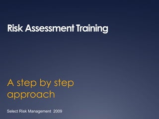 Risk Assessment Training




A step by step
approach
Select Risk Management 2009
 
