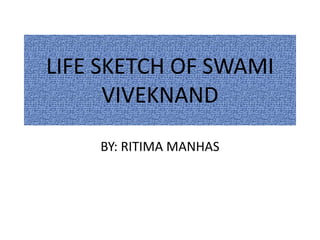 LIFE SKETCH OF SWAMI
VIVEKNAND
BY: RITIMA MANHAS
 