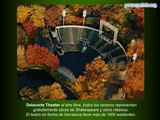 Delacorte Theater al aire libre, todos los veranos representan
gratuitamente obras de Shakespeare y otros clásicos.
El teatro en forma de herradura tiene más de 1800 asistentes.

 