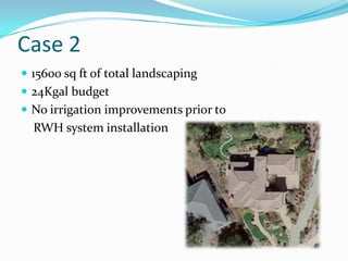 Case 2
 15600 sq ft of total landscaping
 24Kgal budget
 No irrigation improvements prior to
  RWH system installation
 