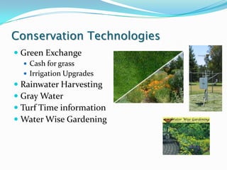 Conservation Technologies
 Green Exchange
   Cash for grass
   Irrigation Upgrades
 Rainwater Harvesting
 Gray Water
 Turf Time information
 Water Wise Gardening
 