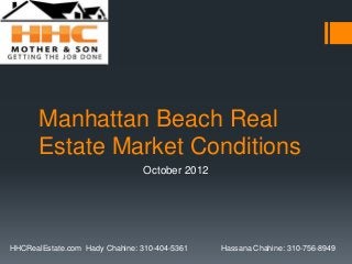 Manhattan Beach Real
       Estate Market Conditions
                                October 2012




HHCRealEstate.com Hady Chahine: 310-404-5361   Hassana Chahine: 310-756-8949
 
