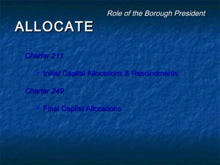 ALLOCATEALLOCATE
Charter 211Charter 211
 Initial Capital Allocations & RescindmentsInitial Capital Allocations & Rescindments
Charter 249Charter 249
 Final Capital AllocationsFinal Capital Allocations
Role of the Borough PresidentRole of the Borough President
 