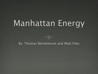 Manhattan Energy

 By: Thomas Monteleone and Matt Files
 