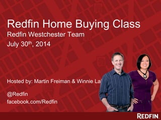 Redfin Home Buying Class
Redfin Westchester Team
July 30th, 2014
Hosted by: Martin Freiman & Winnie Lai
@Redfin
facebook.com/Redfin
 