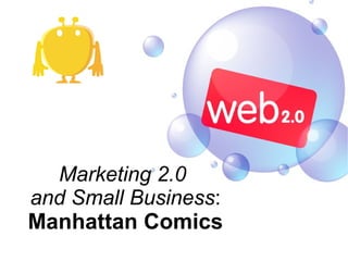 Marketing 2.0
and Small Business:
Manhattan Comics
 