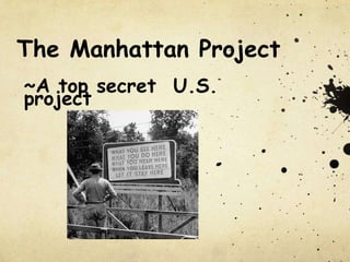 The Manhattan Project
~A top secret U.S.
project
 