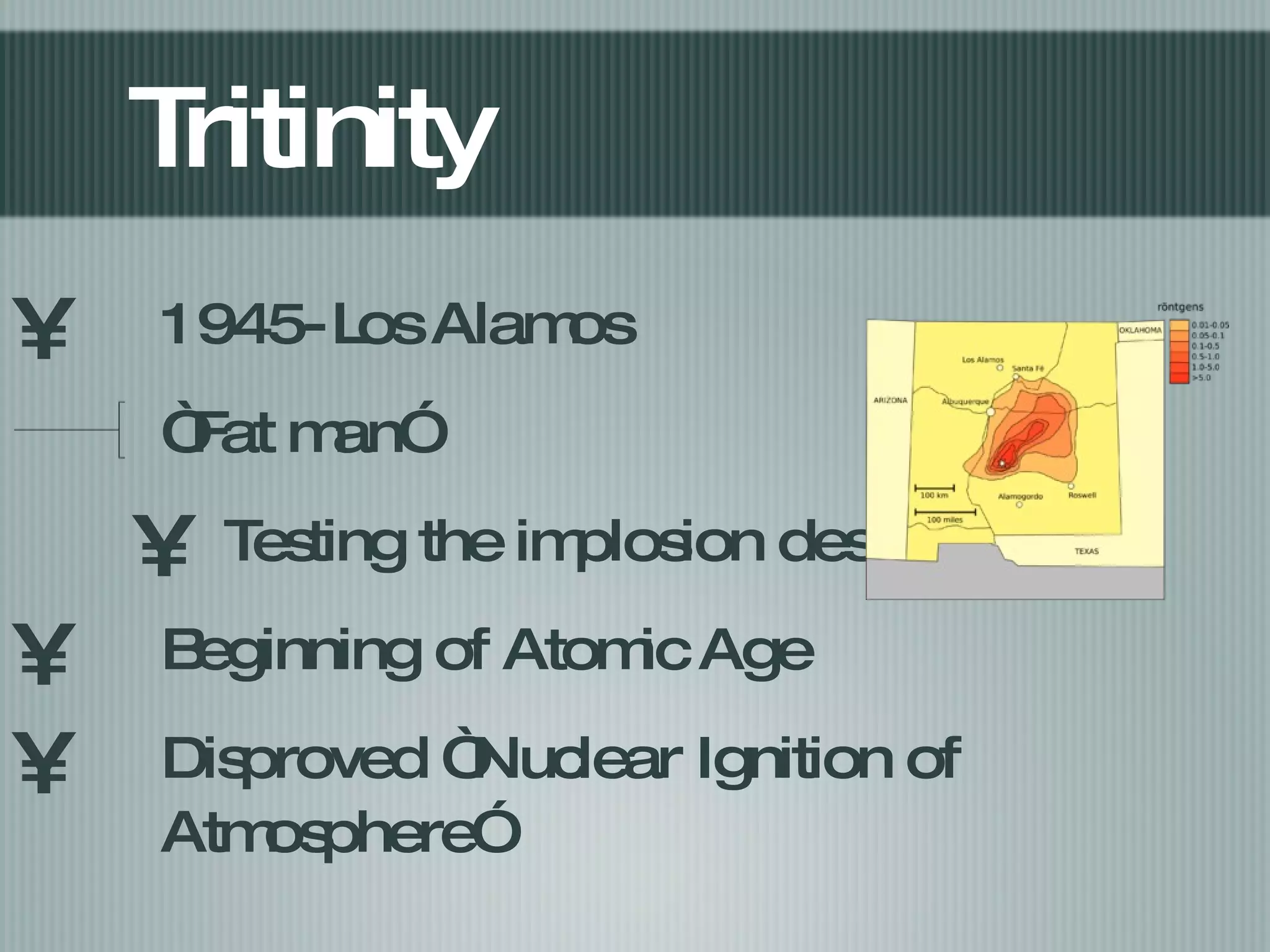 Tritinity 1945- Los Alamos “Fat man” Testing the implosion design Beginning of Atomic Age Disproved “Nuclear Ignition of Atmosphere” 