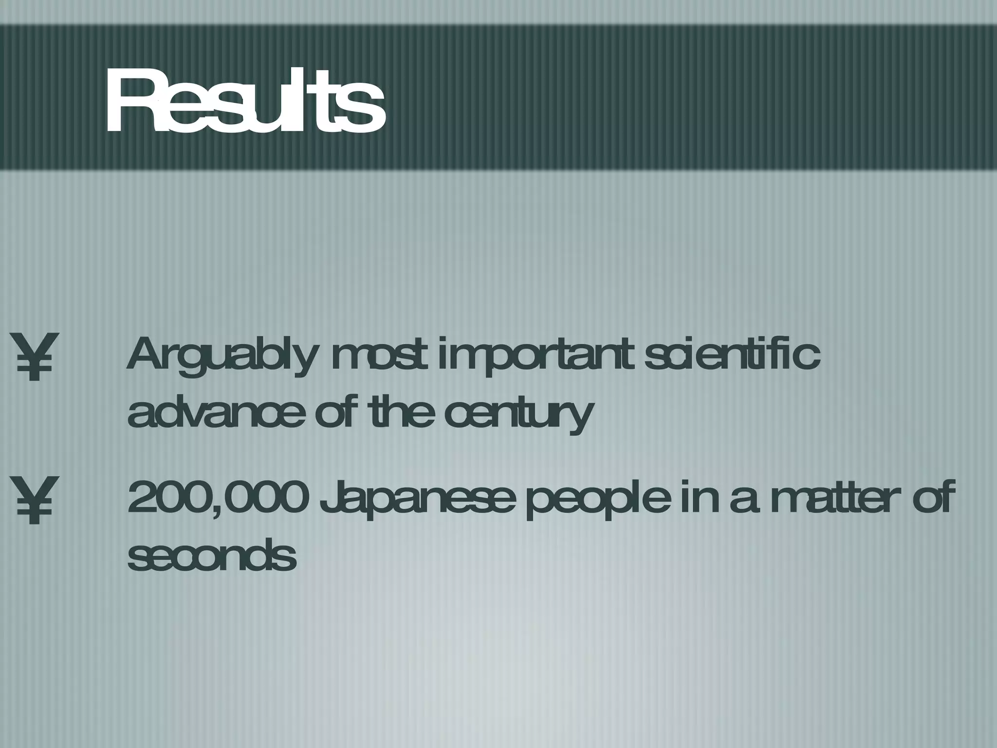 Results Arguably most important scientific advance of the century 200,000 Japanese people in a matter of seconds 