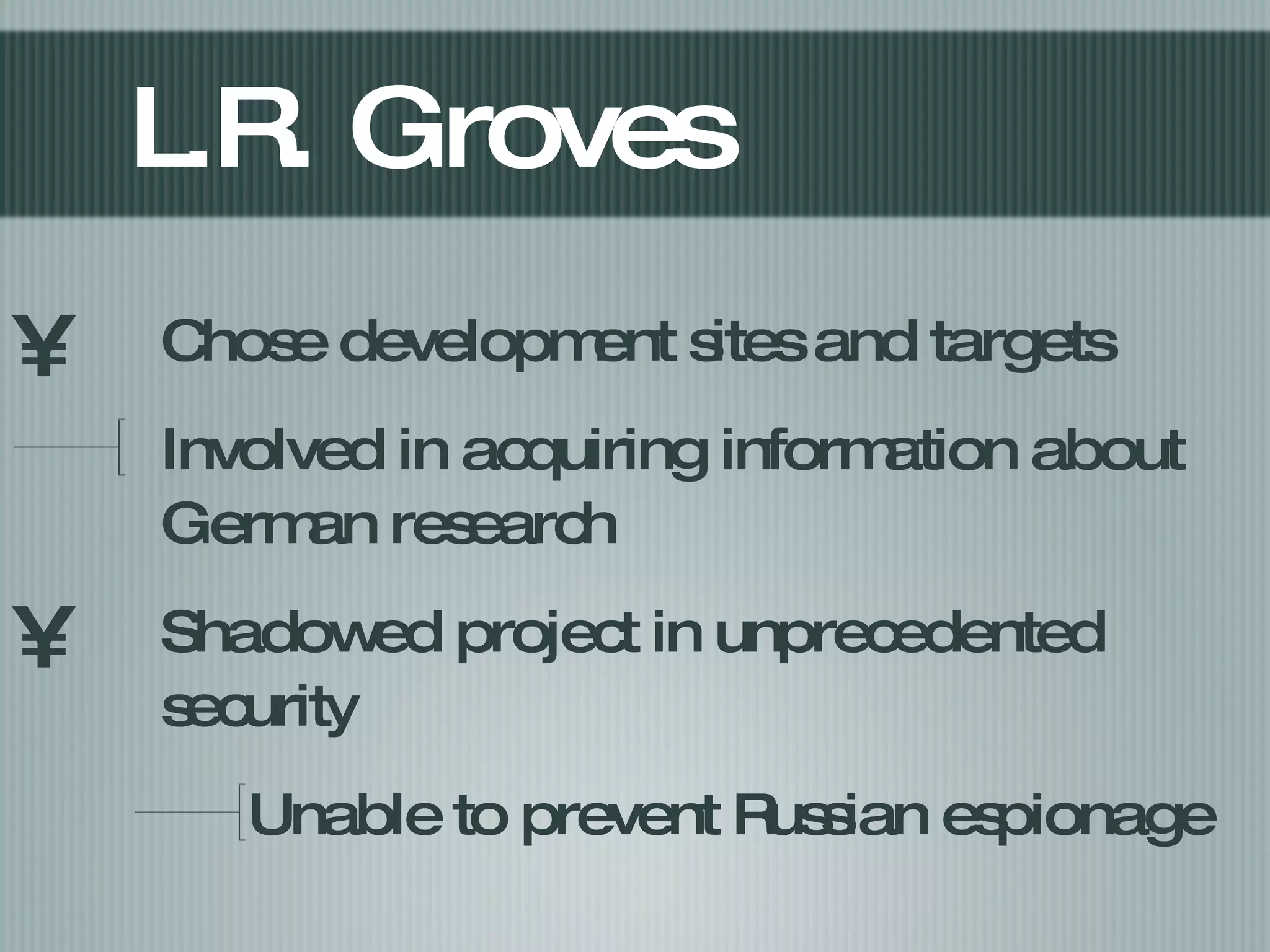 L.R. Groves Chose development sites and targets Involved in acquiring information about German research Shadowed project in unprecedented security  Unable to prevent Russian espionage  