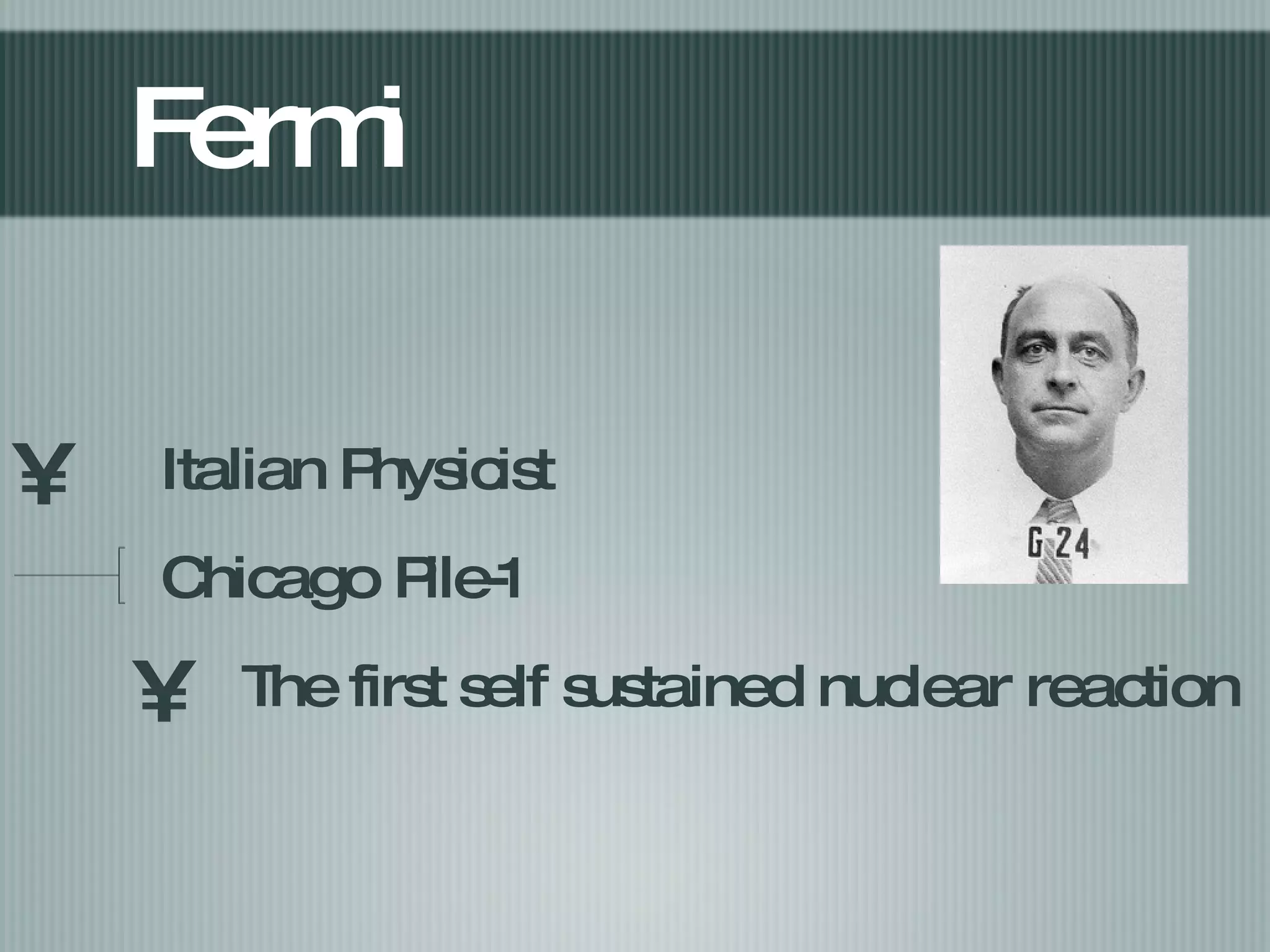 Fermi Italian Physicist  Chicago Pile-1 The first self sustained nuclear reaction 