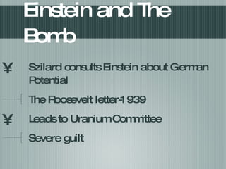 Einstein and The Bomb Szilard consults Einstein about German Potential The Roosevelt letter-1939 Leads to Uranium Committee Severe guilt 
