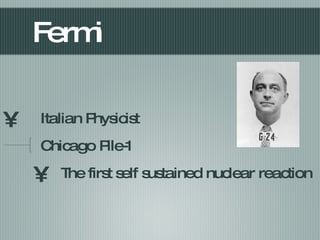 Fermi Italian Physicist  Chicago Pile-1 The first self sustained nuclear reaction 