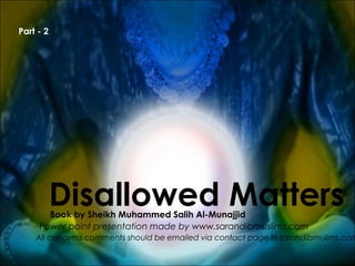 Disallowed MattersBook by Sheikh Muhammed Salih Al-Munajjid
Power point presentation made by www.sarandibmuslims.com
All concerns comments should be emailed via contact page in sarandibmulims.com
Part - 2
 
