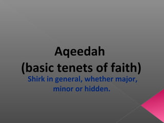 Aqeedah
(basic tenets of faith)
Shirk in general, whether major,
minor or hidden.
 