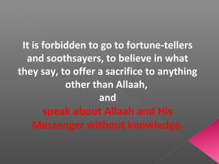 It is forbidden to go to fortune-tellers
and soothsayers, to believe in what
they say, to offer a sacrifice to anything
ot...