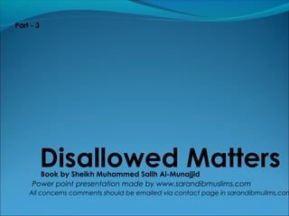 Disallowed MattersBook by Sheikh Muhammed Salih Al-Munajjid
Power point presentation made by www.sarandibmuslims.com
All c...
