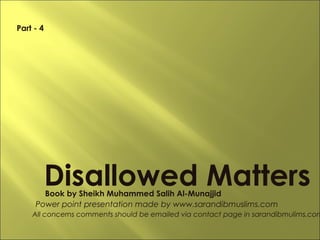 Disallowed MattersBook by Sheikh Muhammed Salih Al-Munajjid
Power point presentation made by www.sarandibmuslims.com
All concerns comments should be emailed via contact page in sarandibmulims.com
Part - 4
 