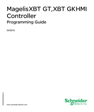 EIO0000000638.04
www.schneider-electric.com
Magelis XBT GT, XBT GK HMI Controller
EIO0000000638 04/2012
MagelisXBT GT,XBT GKHMI
Controller
Programming Guide
04/2012
 