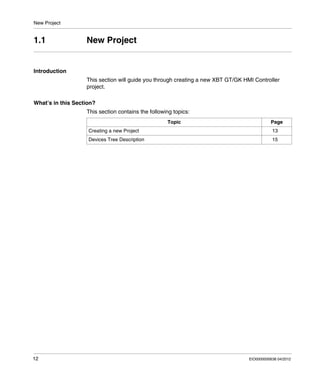 New Project
12 EIO0000000638 04/2012
1.1 New Project
Introduction
This section will guide you through creating a new XBT GT/GK HMI Controller
project.
What’s in this Section?
This section contains the following topics:
Topic Page
Creating a new Project 13
Devices Tree Description 15
 