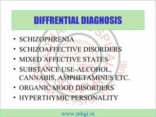 DIFFRENTIAL DIAGNOSIS 
• SCHIZOPHRENIA 
• SCHIZOAFFECTIVE DISORDERS 
• MIXED AFFECTIVE STATES 
• SUBSTANCE USE-ALCOHOL, 
C...