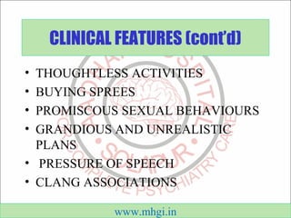 CLINICAL FEATURES (cont’d) 
• THOUGHTLESS ACTIVITIES 
• BUYING SPREES 
• PROMISCOUS SEXUAL BEHAVIOURS 
• GRANDIOUS AND UNR...